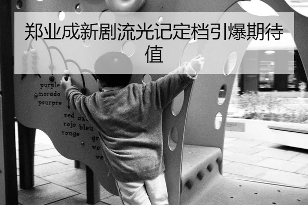 郑业成新剧流光记定档引爆期待值